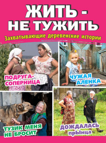 Обложка ЖИТЬ - НЕ ТУЖИТЬ Захватывающие деревенские истории
